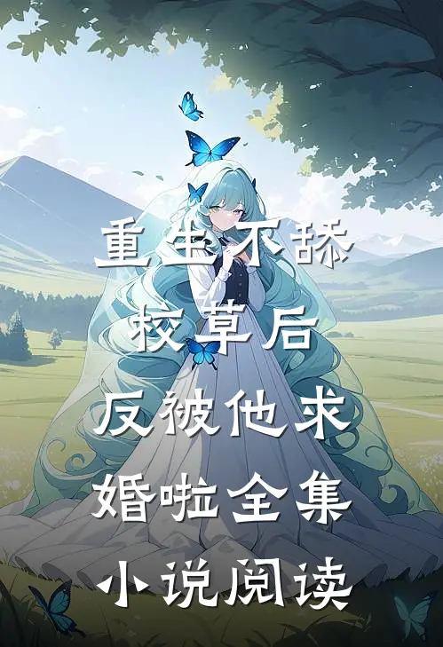 重生不舔校草后,反被他求婚啦全集小说阅读