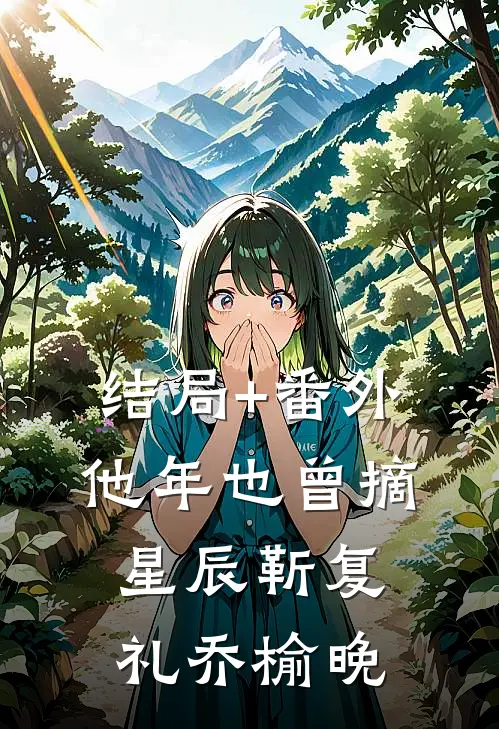 结局+番外他年也曾摘星辰靳复礼乔榆晚