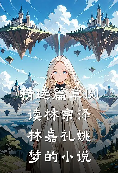 精选篇章阅读林宗泽林嘉礼姚梦的小说