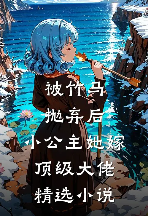 被竹马抛弃后,小公主她嫁顶级大佬精选