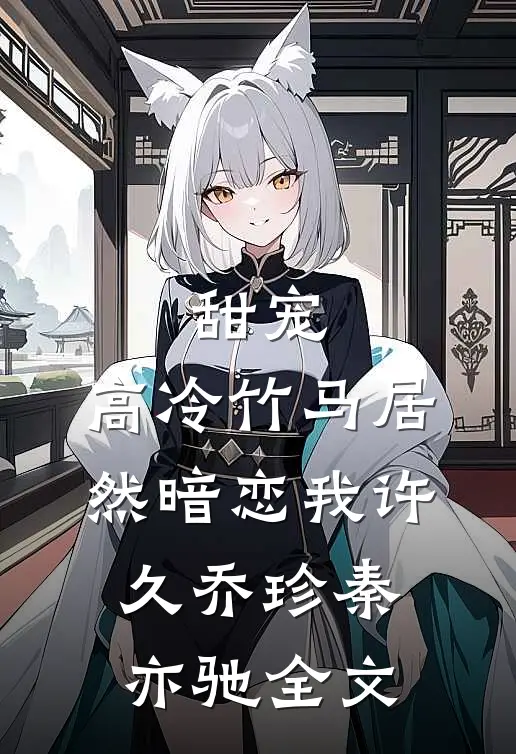 甜宠高冷竹马居然暗恋我许久乔珍秦亦驰全文在线阅读