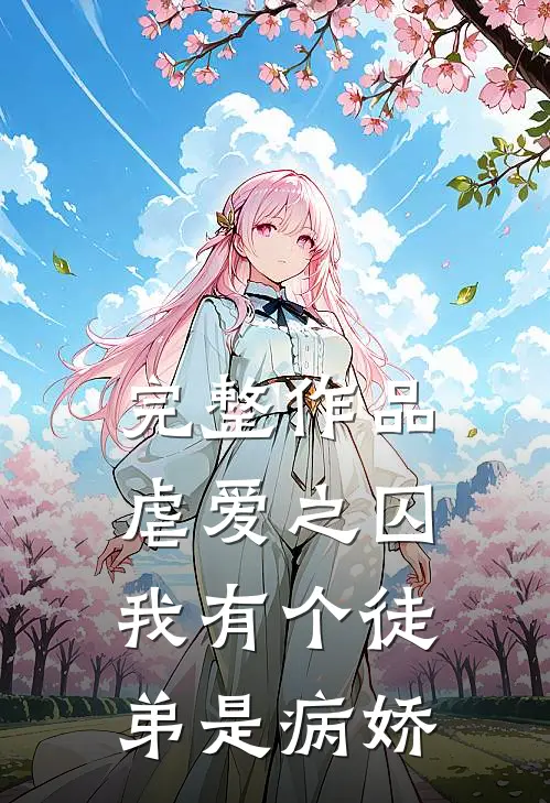 完整作品虐爱之囚我有个徒弟是病娇免费阅读
