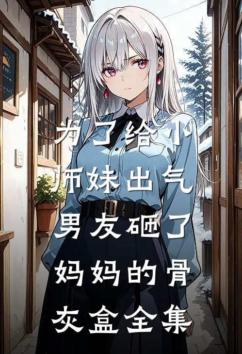 为了给小师妹出气,男友砸了妈妈的骨灰盒全集在线观看