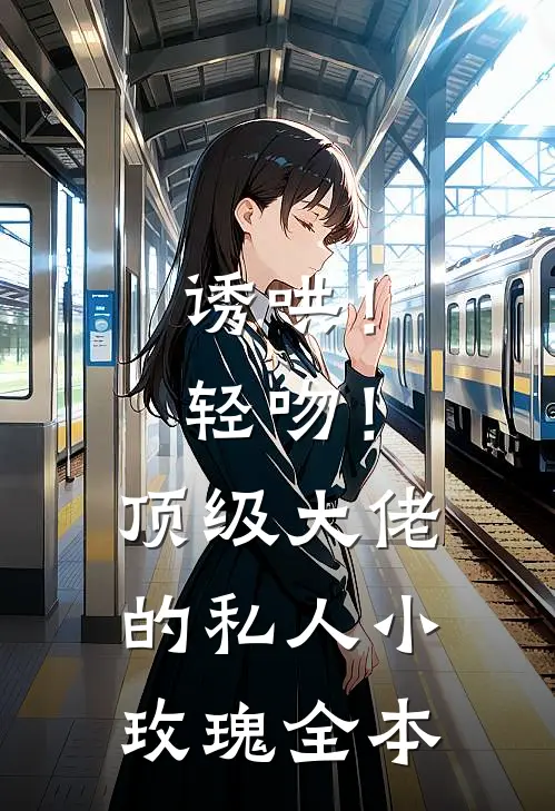 诱哄!轻吻!顶级大佬的私人小玫瑰全本
