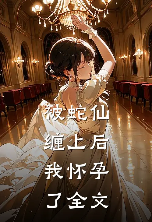 被蛇仙缠上后,我怀孕了全文在线阅读