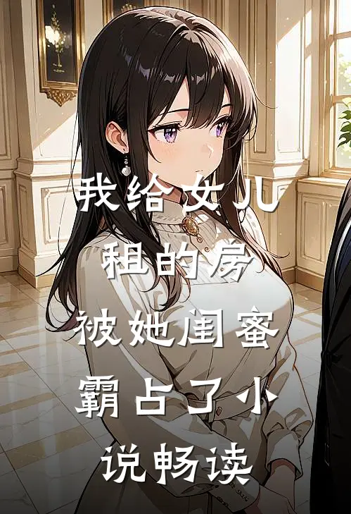 我给女儿租的房,被她闺蜜霸占了畅读全文
