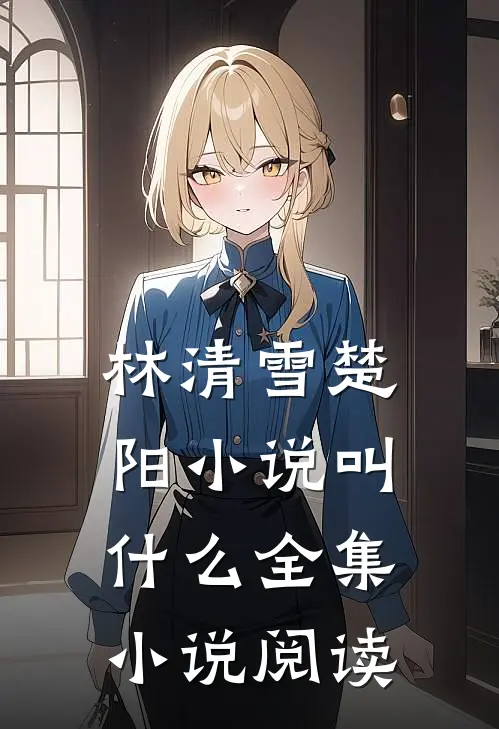 林清雪楚阳小说叫什么全集小说阅读