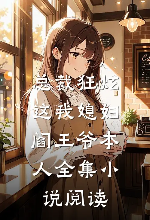 总裁狂炫这我媳妇,阎王爷本人全集阅读免费