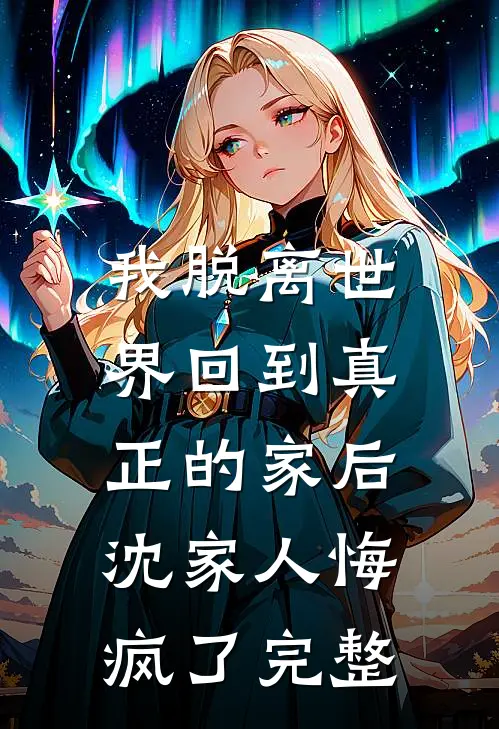 我脱离世界回到真正的家后,沈家人悔疯了完整