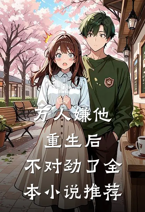 万人嫌他重生后，不对劲了全本小说推荐