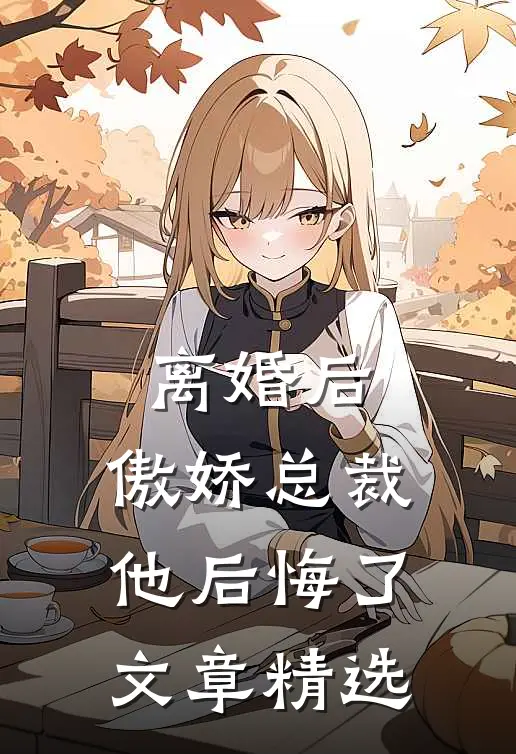 离婚后，傲娇总裁他后悔了文章精选