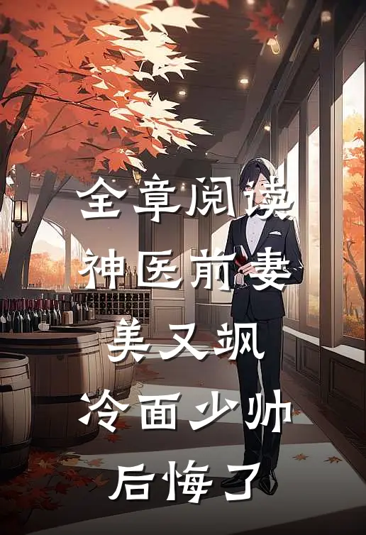 全章阅读神医前妻美又飒，冷面少帅后悔了