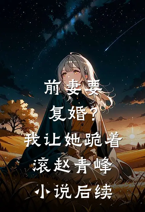 前妻要复婚?我让她跪着滚赵青峰后续免费阅读