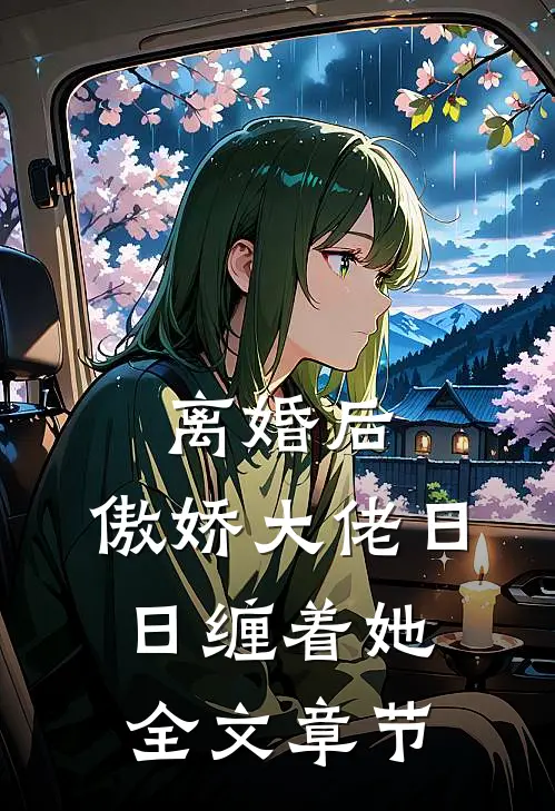 离婚后，傲娇大佬日日缠着她全文章节