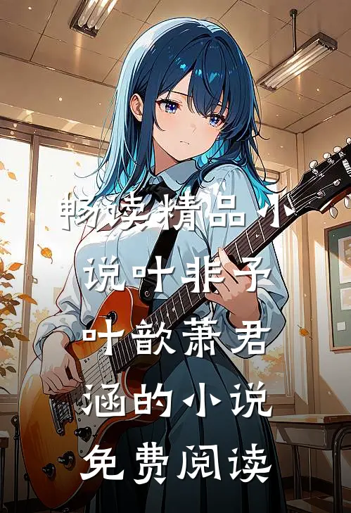 畅读精品小说叶非予叶歆萧君涵的小说免费阅读