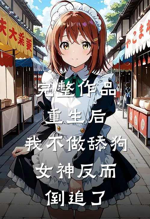 完整作品重生后，我不做舔狗，女神反而倒追了
