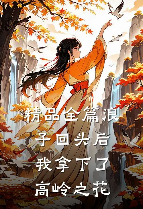 精品全篇浪子回头后,我拿下了高岭之花免费阅读