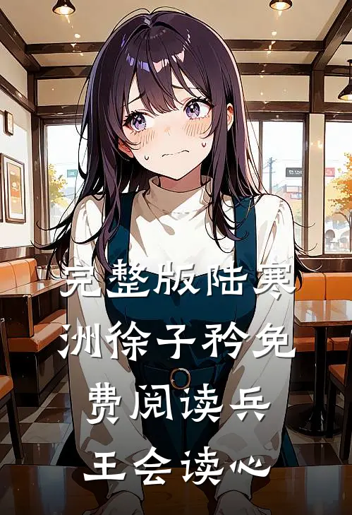 完整版陆寒洲徐子矜免费阅读兵王会读心