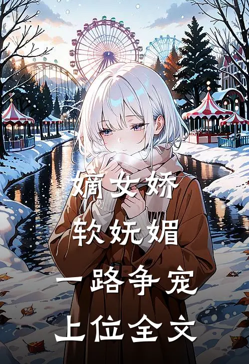 嫡女娇软妩媚,一路争宠上位全文免费