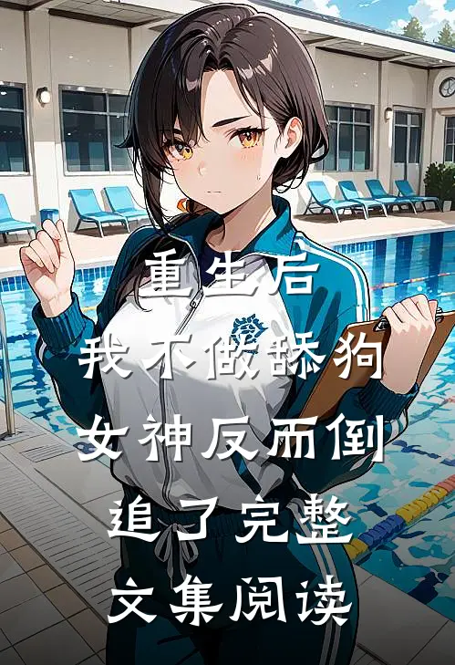 重生后，我不做舔狗，女神反而倒追了完整文集阅读