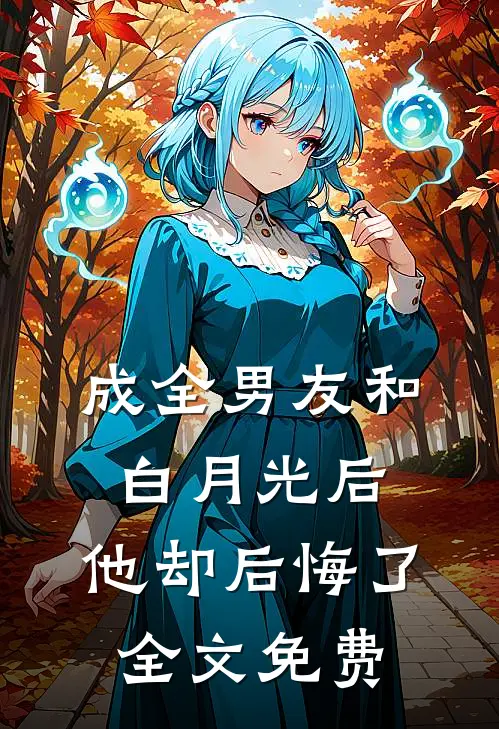 成全男友和白月光后,他却后悔了全文免费阅读