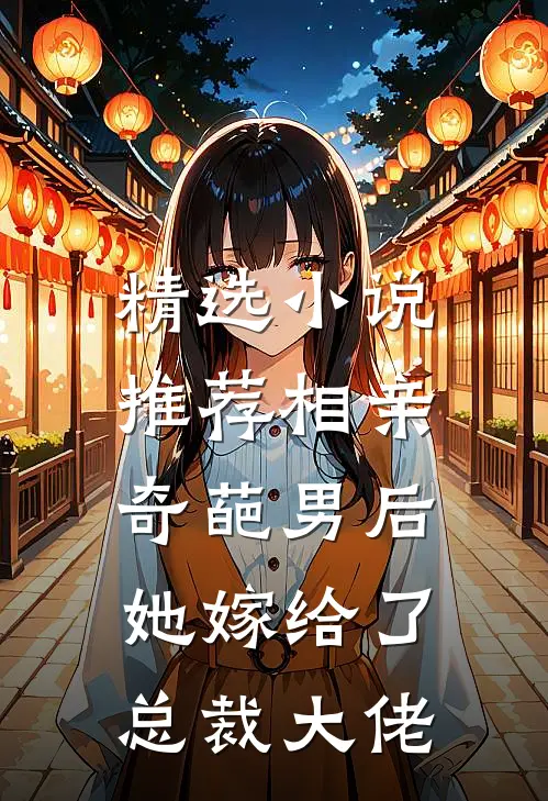 精选推荐相亲奇葩男后,她嫁给了总裁大佬免费阅读