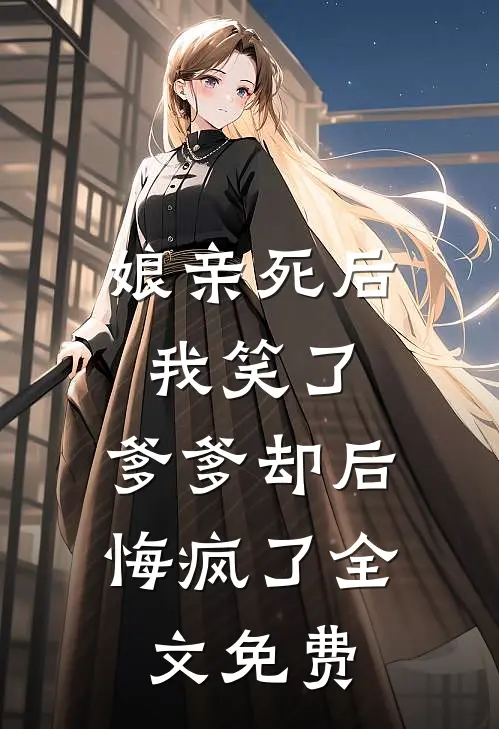 娘亲死后我笑了,爹爹却后悔疯了全文免费