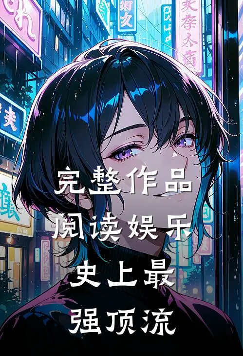 完整作品阅读娱乐：史上最强顶流