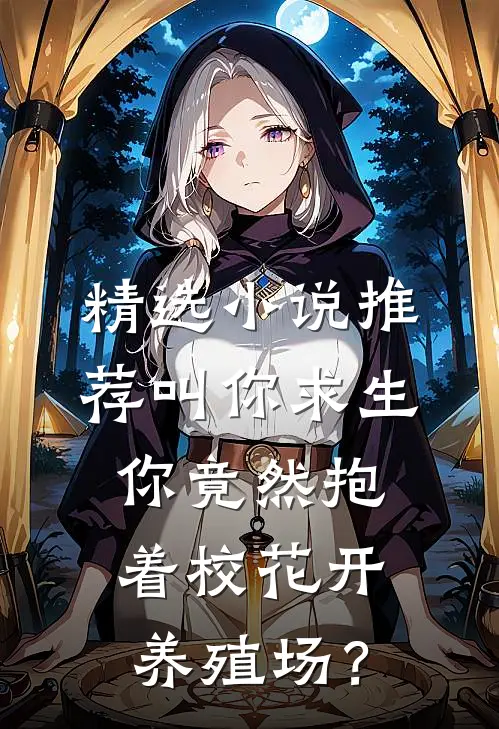 精选小说推荐叫你求生，你竟然抱着校花开养殖场？