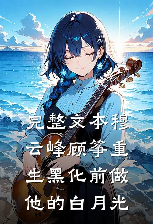 完整文本穆云峰顾筝重生黑化前做他的白月光