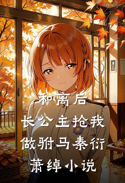 和离后，长公主抢我做驸马秦衍萧绰小说