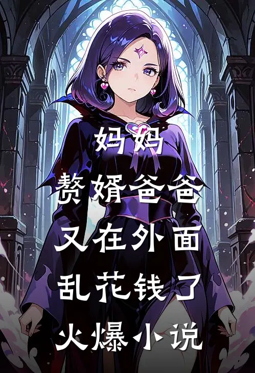 妈妈,赘婿爸爸又在外面乱花钱了火爆在线阅读