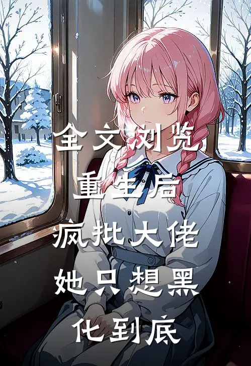 全文浏览重生后，疯批大佬她只想黑化到底