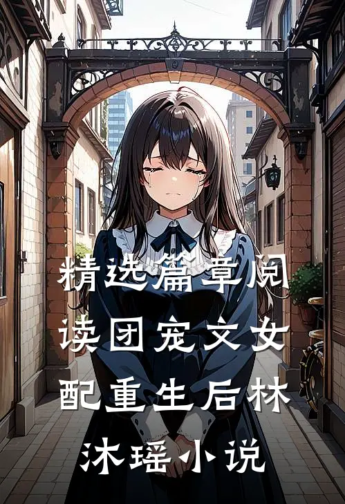 精选篇章阅读团宠文女配重生后林沐瑶小说