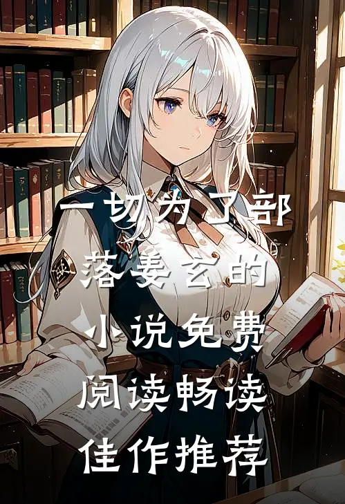 一切为了部落姜玄的小说免费阅读畅读佳作推荐