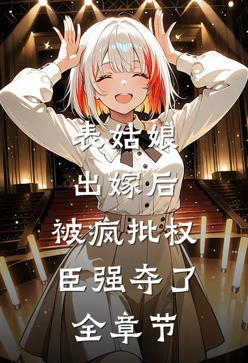 表姑娘出嫁后,被疯批权臣强夺了全章节