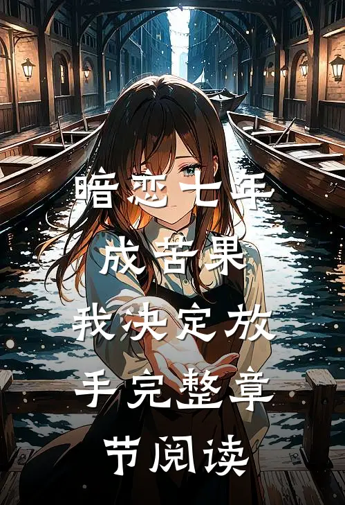 暗恋七年成苦果,我决定放手完整章节阅读
