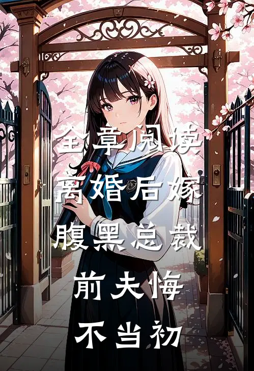 全章阅读离婚后嫁腹黑总裁,前夫悔不当初的