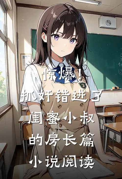 惊爆！抓奸错进了闺蜜小叔的房长篇小说阅读