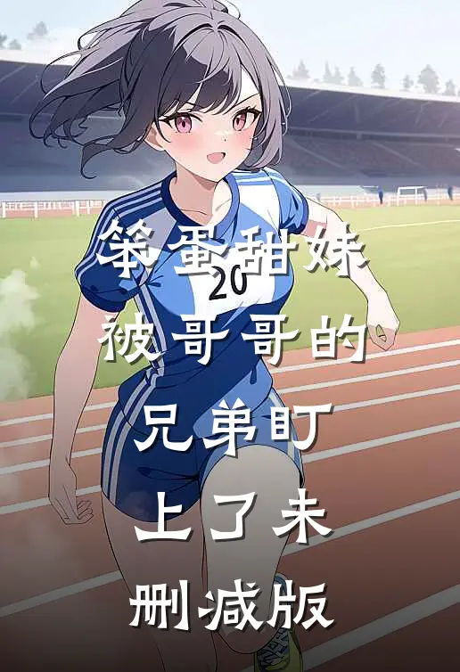 笨蛋甜妹被哥哥的兄弟盯上了未删减版