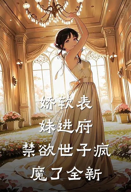 娇软表妹进府禁欲世子疯魔了全新