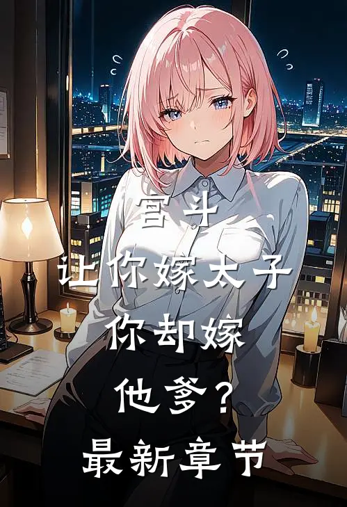 宫斗让你嫁太子,你却嫁他爹?最新章节免费阅读