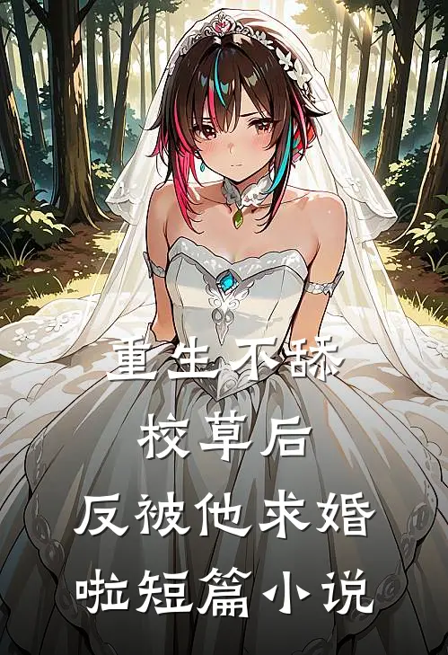 重生不舔校草后，反被他求婚啦短篇小说