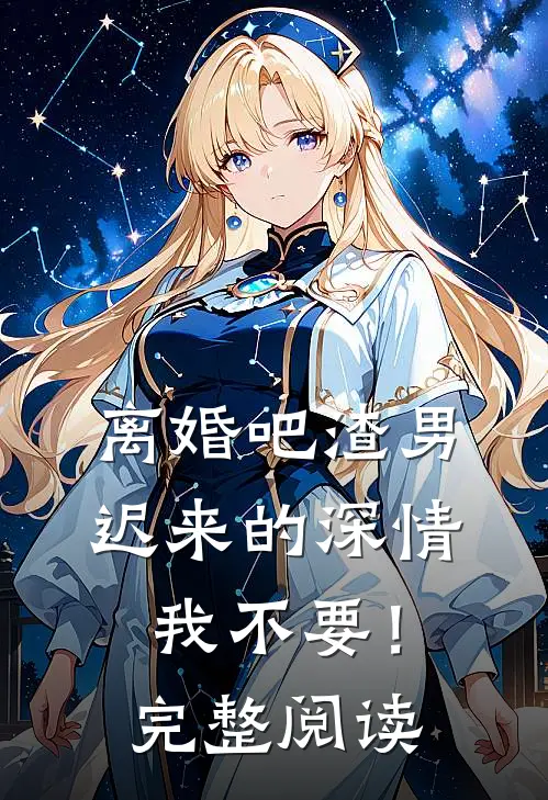 离婚吧渣男，迟来的深情我不要！完整阅读