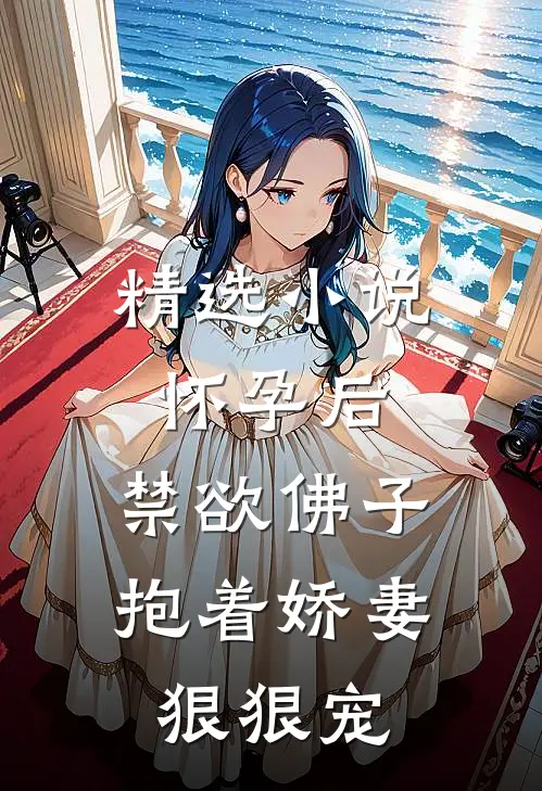 精选小说怀孕后，禁欲佛子抱着娇妻狠狠宠
