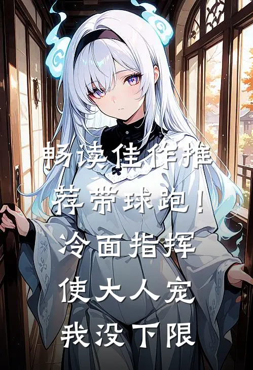 畅读佳作推荐带球跑！冷面指挥使大人宠我没下限