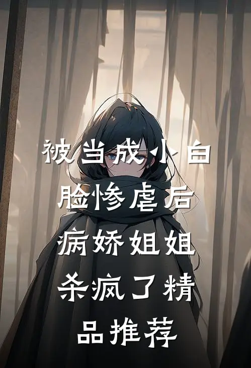 被当成小白脸惨虐后,病娇姐姐杀疯了精品推荐在线阅读