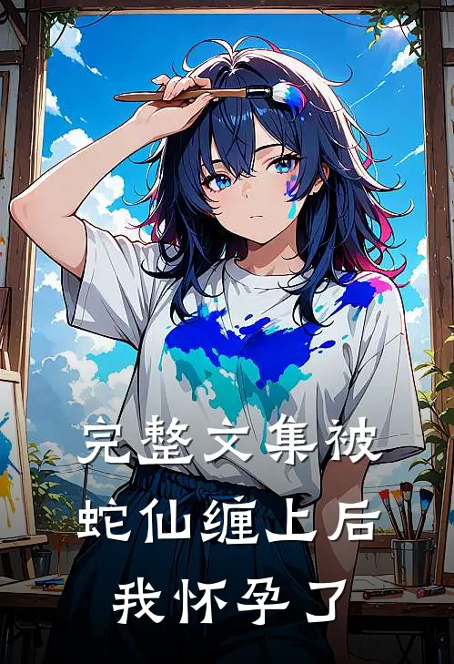 完整文集被蛇仙缠上后,我怀孕了