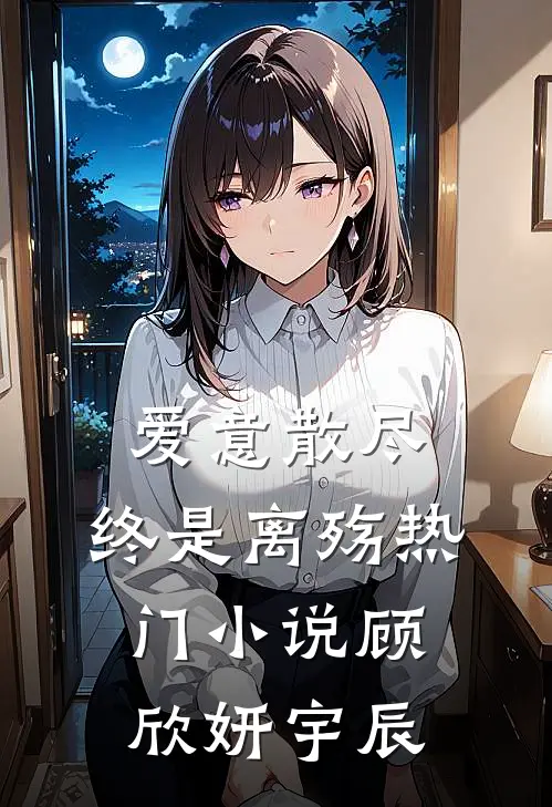 爱意散尽,终是离殇热门顾欣妍宇辰免费阅读