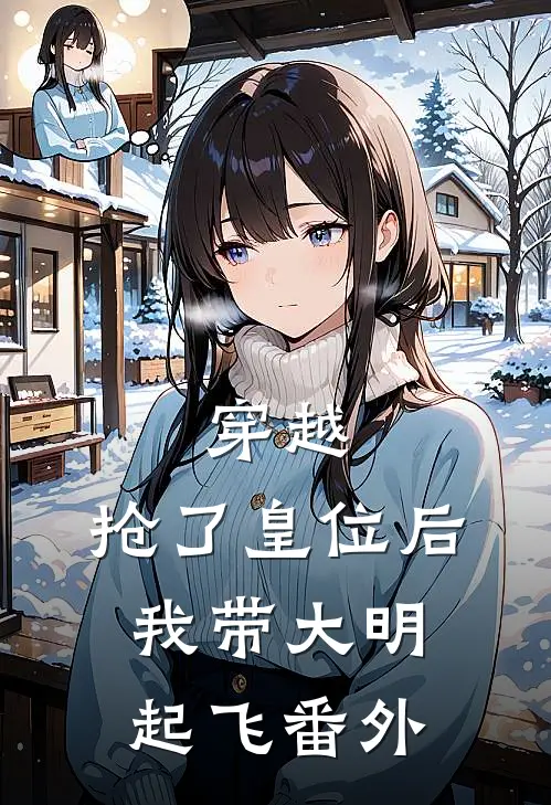 穿越抢了皇位后,我带大明起飞番外免费阅读